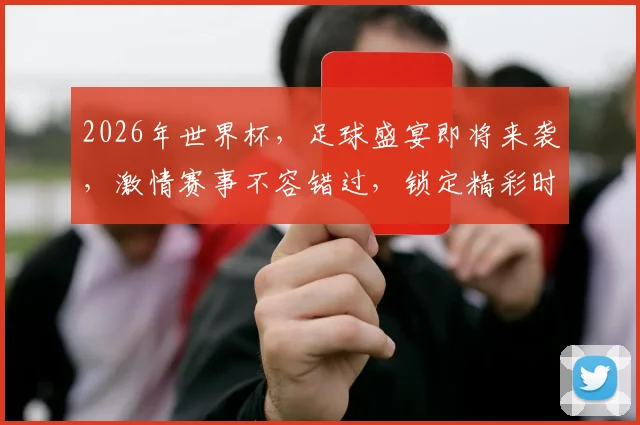 2026年世界杯，足球盛宴即将来袭，激情赛事不容错过，锁定精彩时刻