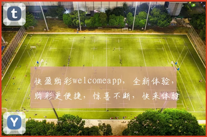 快盈购彩welcomeapp，全新体验，购彩更便捷，惊喜不断，快来体验