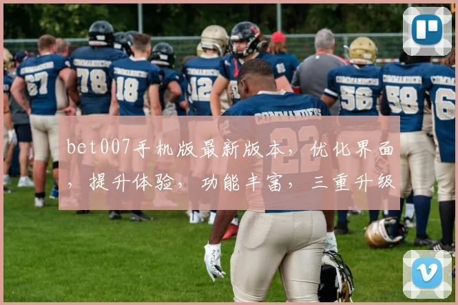 bet007手机版最新版本，优化界面，提升体验，功能丰富，三重升级，必看