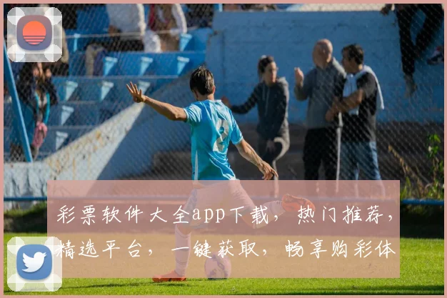 彩票软件大全app下载，热门推荐，精选平台，一键获取，畅享购彩体验，三款必下