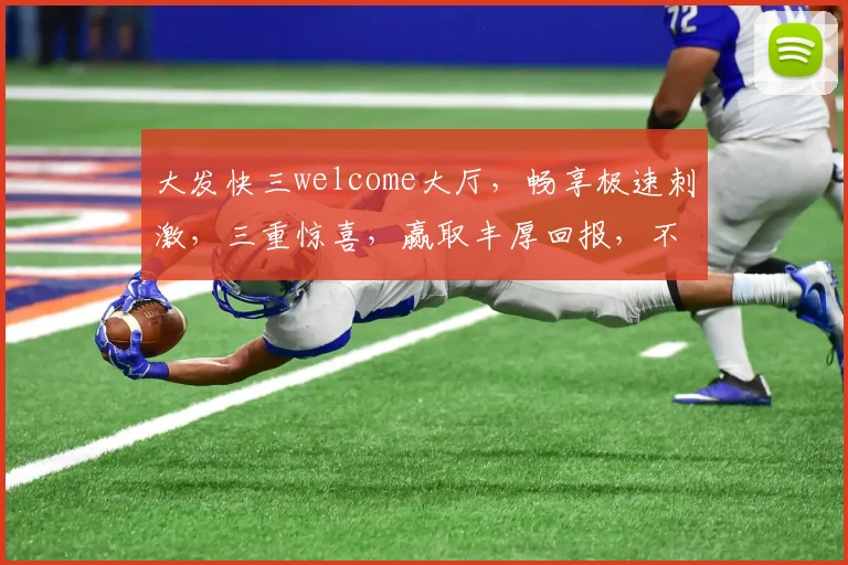 大发快三welcome大厅，畅享极速刺激，三重惊喜，赢取丰厚回报，不容错过