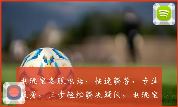 电玩宝客服电话，快速解答，专业服务，三步轻松解决疑问，电玩宝，您的贴心游戏助手，一键联系