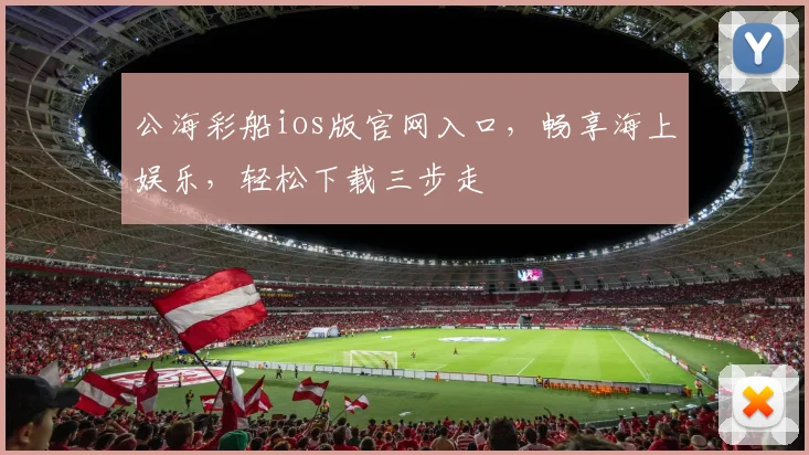 公海彩船ios版官网入口，畅享海上娱乐，轻松下载三步走