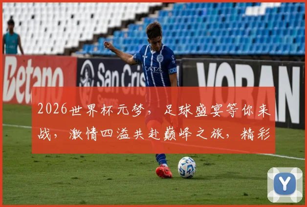 2026世界杯元梦，足球盛宴等你来战，激情四溢共赴巅峰之旅，精彩不容错过